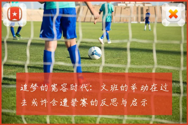 追梦的宽容时代：文班的举动在过去或许会遭禁赛的反思与启示
