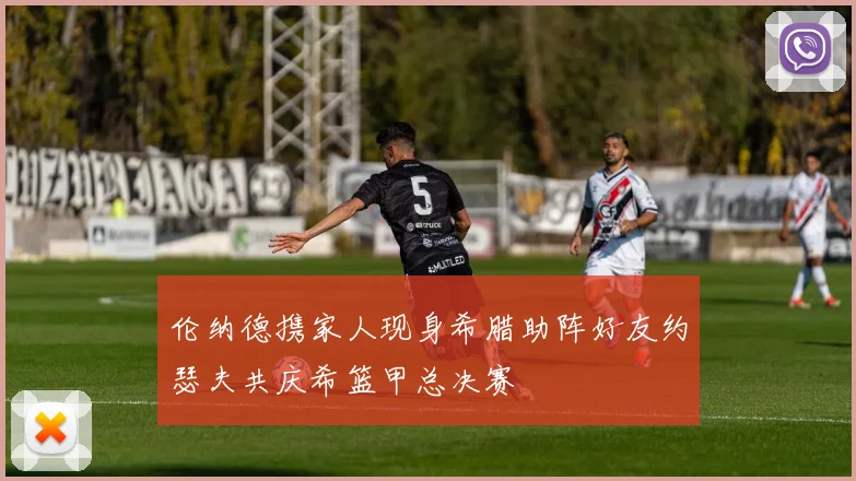 伦纳德携家人现身希腊助阵好友约瑟夫共庆希篮甲总决赛