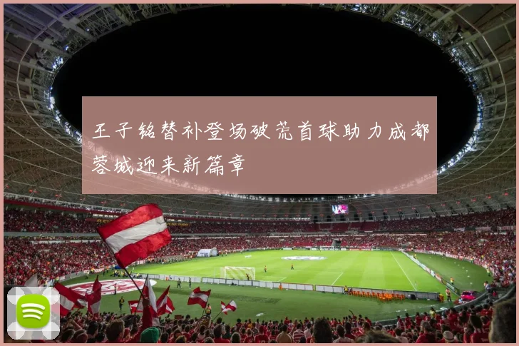 王子铭替补登场破荒首球助力成都蓉城迎来新篇章